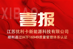 喜报 | 江苏优利卡新能源科技有限公司顺利通过IATF16949质量管理体系认证